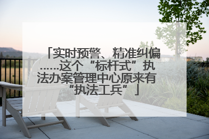 实时预警、精准纠偏……这个“标杆式”执法办案管理中心原来有“执法工兵”