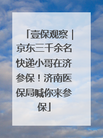 壹保观察｜京东三千余名快递小哥在济参保！济南医保局喊你来参保