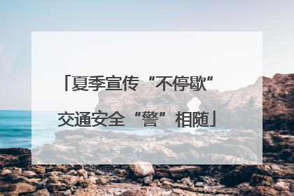 夏季宣传“不停歇” 交通安全“警”相随