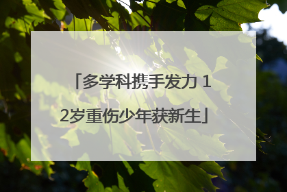 多学科携手发力 12岁重伤少年获新生