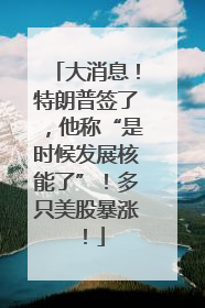 大消息！特朗普签了，他称“是时候发展核能了”！多只美股暴涨！