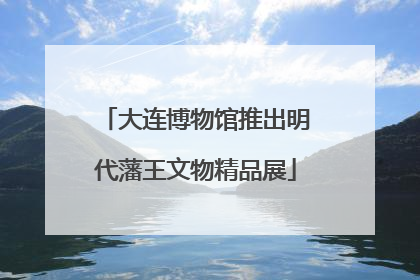 大连博物馆推出明代藩王文物精品展