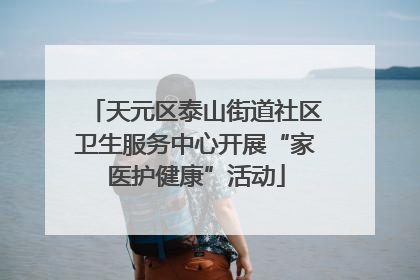天元区泰山街道社区卫生服务中心开展“家医护健康”活动
