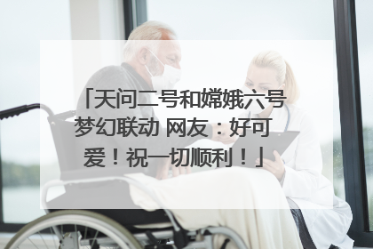 天问二号和嫦娥六号梦幻联动 网友：好可爱！祝一切顺利！