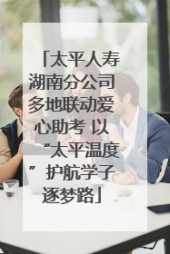 太平人寿湖南分公司多地联动爱心助考 以“太平温度”护航学子逐梦路