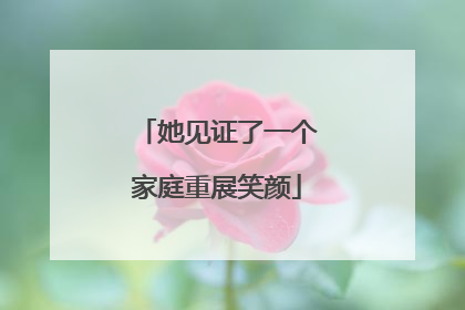 她见证了一个家庭重展笑颜