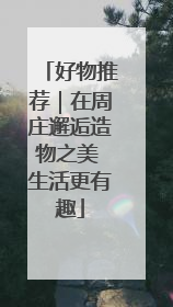 好物推荐｜在周庄邂逅造物之美 生活更有趣