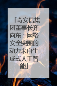 奇安信集团董事长齐向东：网络安全突围的动力来自生成式人工智能