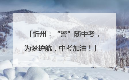 忻州：“警”随中考，为梦护航，中考加油！