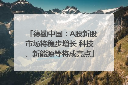 德勤中国：A股新股市场将稳步增长 科技、新能源等将成亮点