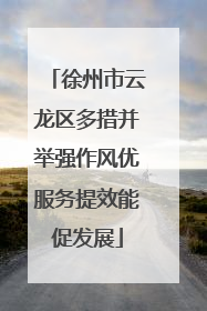 徐州市云龙区多措并举强作风优服务提效能促发展