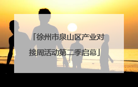 徐州市泉山区产业对接周活动第二季启幕