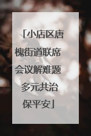 小店区唐槐街道联席会议解难题 多元共治保平安