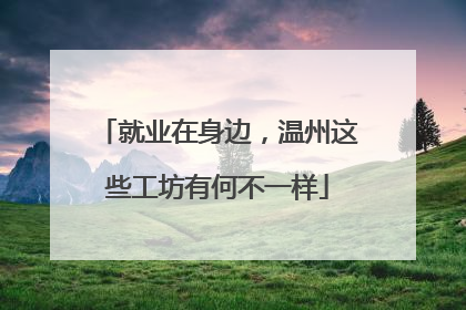 就业在身边，温州这些工坊有何不一样