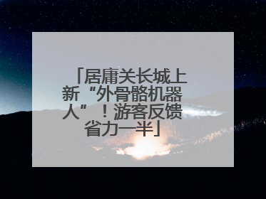 居庸关长城上新“外骨骼机器人”！游客反馈省力一半