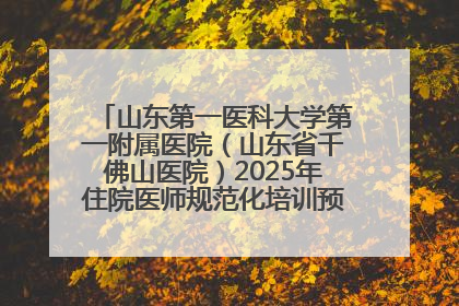 山东第一医科大学第一附属医院（山东省千佛山医院）2025年住院医师规范化培训预招收简章发布