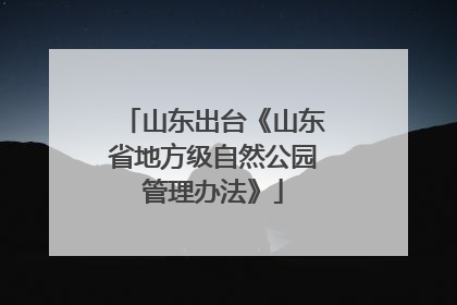 山东出台《山东省地方级自然公园管理办法》