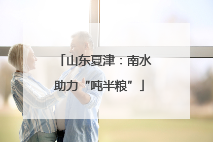 山东夏津：南水助力“吨半粮”