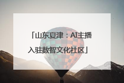 山东夏津：AI主播入驻数智文化社区