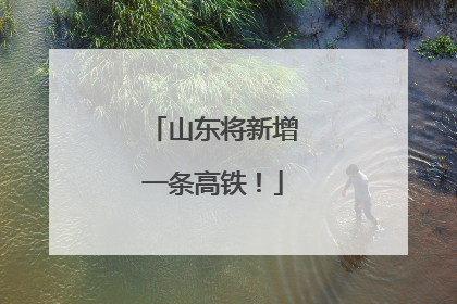 山东将新增一条高铁！