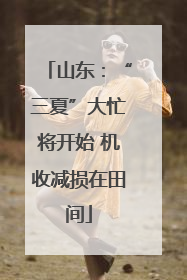 山东：“三夏”大忙将开始 机收减损在田间