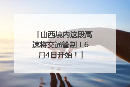山西境内这段高速将交通管制！6月4日开始！