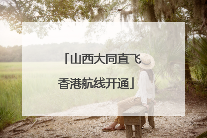 山西大同直飞香港航线开通