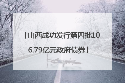 山西成功发行第四批106.79亿元政府债券