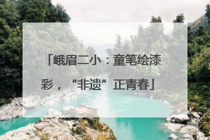 峨眉二小：童笔绘漆彩，“非遗”正青春