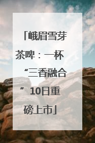 峨眉雪芽茶啤：一杯“三香融合”10日重磅上市