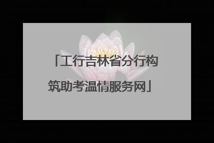 工行吉林省分行构筑助考温情服务网