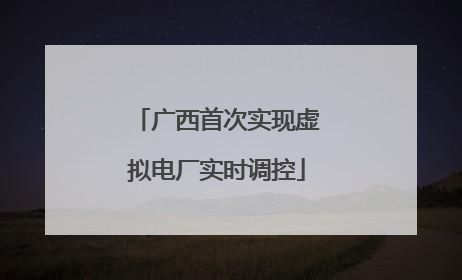广西首次实现虚拟电厂实时调控
