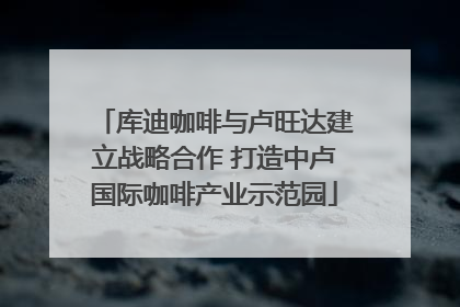 库迪咖啡与卢旺达建立战略合作 打造中卢国际咖啡产业示范园