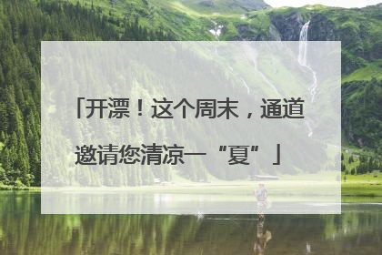 开漂！这个周末，通道邀请您清凉一“夏”