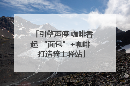 引擎声停 咖啡香起 “面包”+咖啡 打造骑士驿站