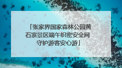 张家界国家森林公园黄石寨景区端午织密安全网 守护游客安心游