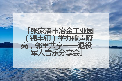 张家港市冶金工业园（锦丰镇）举办歌声嘹亮，邻里共享——退役军人音乐分享会
