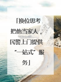 换位思考 把他当家人，民警上门提供“一站式”服务