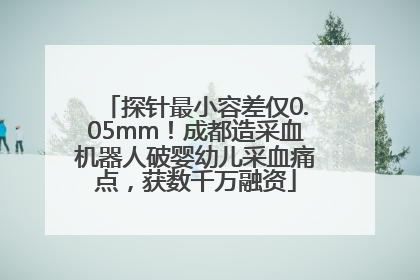 探针最小容差仅0.05mm！成都造采血机器人破婴幼儿采血痛点，获数千万融资