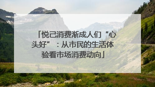 悦己消费渐成人们“心头好”：从市民的生活体验看市场消费动向