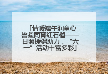 情暖端午润童心 鲁疆同育红石榴——日照援疆助力，“六一”活动丰富多彩