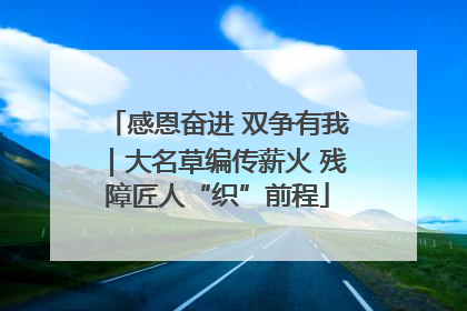 感恩奋进 双争有我｜大名草编传薪火 残障匠人“织”前程