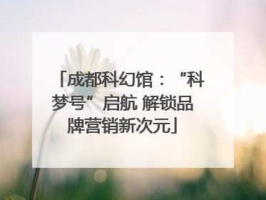 成都科幻馆：“科梦号”启航 解锁品牌营销新次元