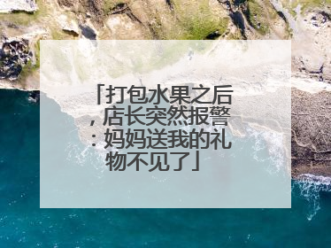 打包水果之后，店长突然报警：妈妈送我的礼物不见了