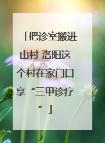 把诊室搬进山村 洛阳这个村在家门口享“三甲诊疗”