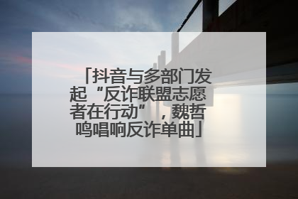 抖音与多部门发起“反诈联盟志愿者在行动”，魏哲鸣唱响反诈单曲