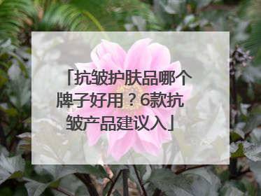 抗皱护肤品哪个牌子好用？6款抗皱产品建议入