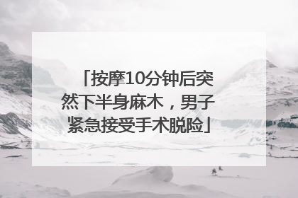按摩10分钟后突然下半身麻木，男子紧急接受手术脱险