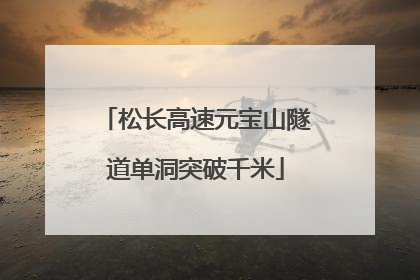 松长高速元宝山隧道单洞突破千米