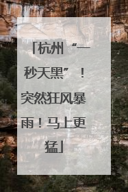 杭州“一秒天黑”！突然狂风暴雨！马上更猛